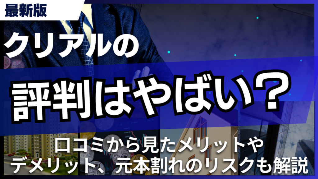 クリアルの評判はやばい？口コミから見たメリットやデメリット、元本割れのリスクも解説