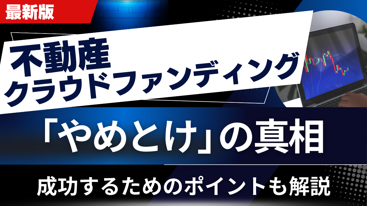 不動産クラウドファンディングは「やめとけ」の真相！成功するためのポイントも解説