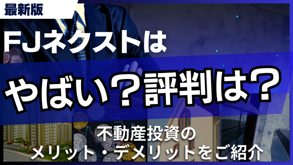 FJネクストはやばい？評判や不動産投資のメリット・デメリットをご紹介
