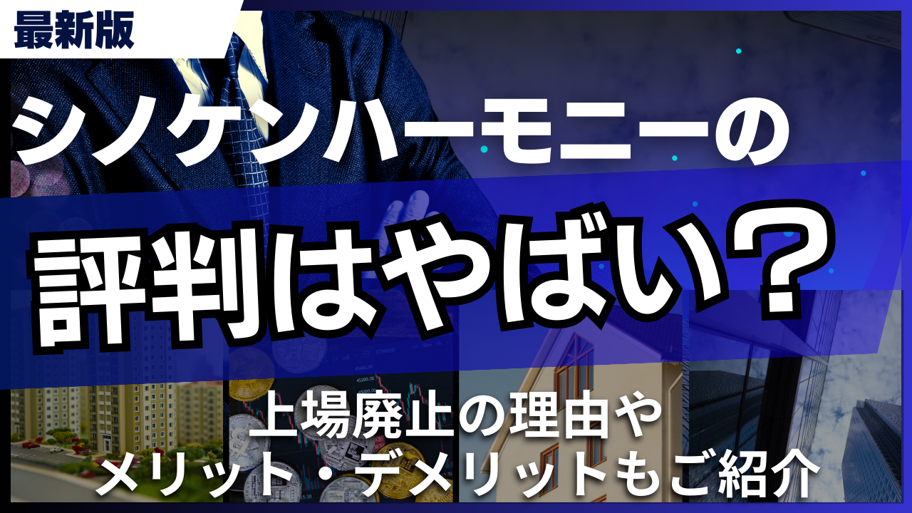 シノケンハーモニーの評判はやばい?上場廃止の理由やメリット・デメリットもご紹介