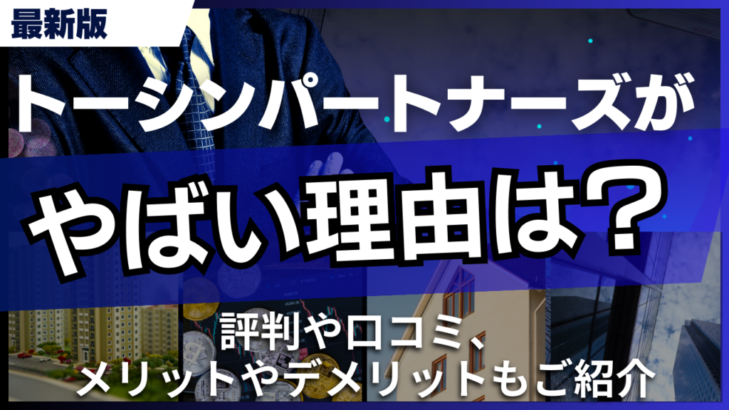 トーシンパートナーズがやばい理由は？評判や口コミ、メリットやデメリットもご紹介