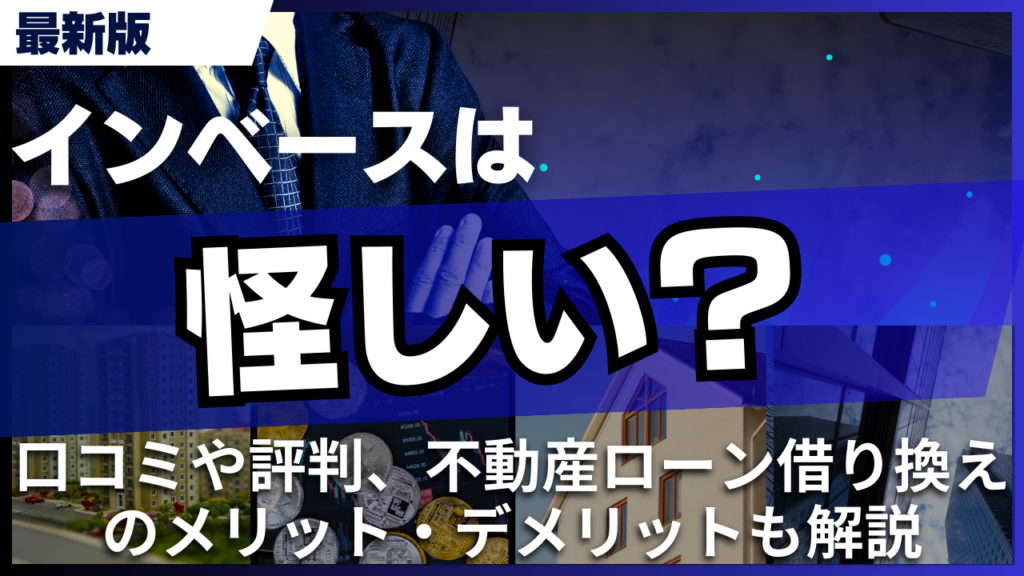 インベースは怪しい？口コミや評判、不動産ローン借り換えのメリット・デメリットも解説