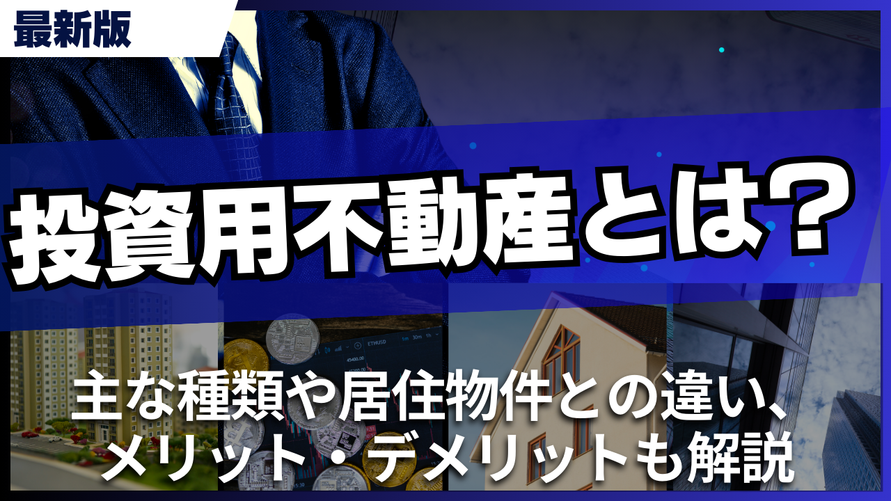 投資用不動産とは？主な種類や居住物件との違い、メリット・デメリットも解説