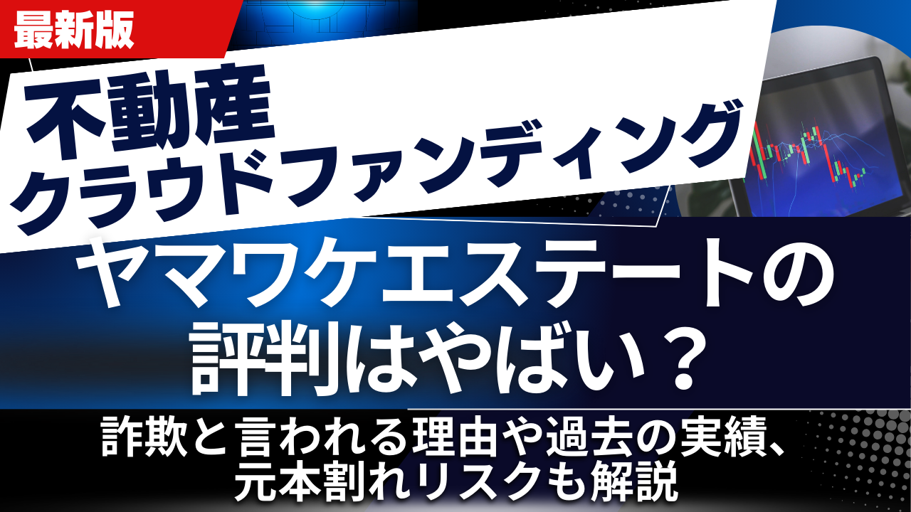 ヤマワケエステートの評判はやばい？詐欺と言われる理由や過去の実績、元本割れリスクも解説